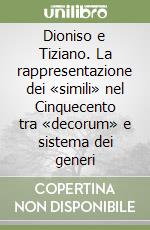 Dioniso e Tiziano. La rappresentazione dei «simili» nel Cinquecento tra «decorum» e sistema dei generi libro