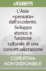 L'Asia «pensata» dall'occidente. Sviluppo storico e funzione culturale di una concettualizzazione libro