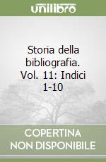 Storia della bibliografia. Vol. 11: Indici 1-10 libro