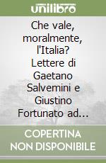Che vale, moralmente, l'Italia? Lettere di Gaetano Salvemini e Giustino Fortunato ad Elsa Dalloio libro