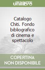 Catalogo Chiti. Fondo bibliografico di cinema e spettacolo libro