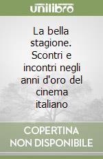 La bella stagione. Scontri e incontri negli anni d'oro del cinema italiano libro