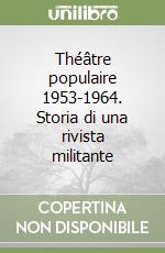 Théâtre populaire 1953-1964. Storia di una rivista militante libro