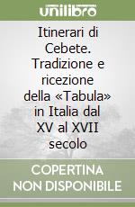 Itinerari di Cebete. Tradizione e ricezione della «Tabula» in Italia dal XV al XVII secolo libro