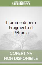 Frammenti per i Fragmenta di Petrarca libro