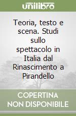 Teoria, testo e scena. Studi sullo spettacolo in Italia dal Rinascimento a Pirandello