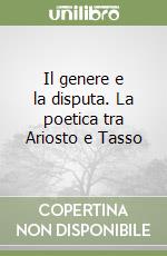 Il genere e la disputa. La poetica tra Ariosto e Tasso libro