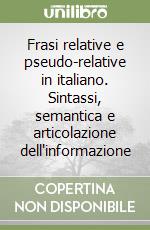 Frasi relative e pseudo-relative in italiano. Sintassi, semantica e articolazione dell'informazione libro