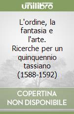 L'ordine, la fantasia e l'arte. Ricerche per un quinquennio tassiano (1588-1592) libro