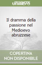 Il dramma della passione nel Medioevo abruzzese libro