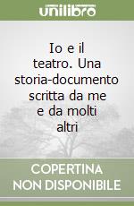 Io e il teatro. Una storia-documento scritta da me e da molti altri libro