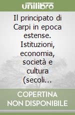 Il principato di Carpi in epoca estense. Istituzioni, economia, società e cultura (secoli XVI-XVIII) libro