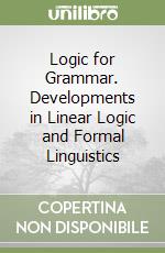 Logic for Grammar. Developments in Linear Logic and Formal Linguistics libro
