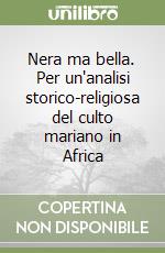 Nera ma bella. Per un'analisi storico-religiosa del culto mariano in Africa libro