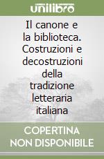 Il canone e la biblioteca. Costruzioni e decostruzioni della tradizione letteraria italiana libro