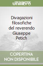 Divagazioni filosofiche del reverendo Giuseppe Petich libro