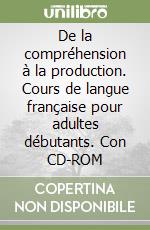 De la compréhension à la production. Cours de langue française pour adultes débutants. Con CD-ROM libro