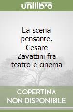 La scena pensante. Cesare Zavattini fra teatro e cinema libro