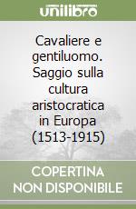 Cavaliere e gentiluomo. Saggio sulla cultura aristocratica in Europa (1513-1915) libro