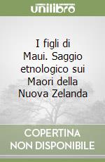 I figli di Maui. Saggio etnologico sui Maori della Nuova Zelanda