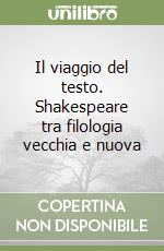 Il viaggio del testo. Shakespeare tra filologia vecchia e nuova