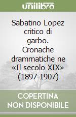 Sabatino Lopez critico di garbo. Cronache drammatiche ne «Il secolo XIX» (1897-1907) libro