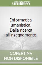 Informatica umanistica. Dalla ricerca all'insegnamento libro