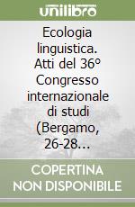 Ecologia linguistica. Atti del 36° Congresso internazionale di studi (Bergamo, 26-28 settembre 2002) libro
