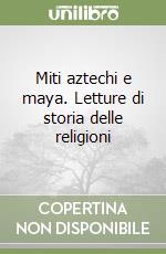 Miti aztechi e maya. Letture di storia delle religioni libro