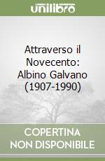 Attraverso il Novecento: Albino Galvano (1907-1990) libro