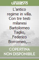 L'antico regime in villa. Con tre testi milanesi Bartolomeo Taglio, Federico Borromeo, Pietro Verri