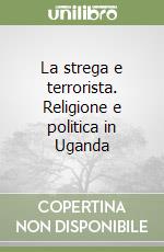 La strega e terrorista. Religione e politica in Uganda libro