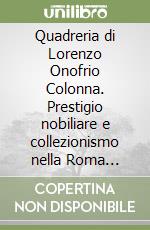 Quadreria di Lorenzo Onofrio Colonna. Prestigio nobiliare e collezionismo nella Roma barocca libro