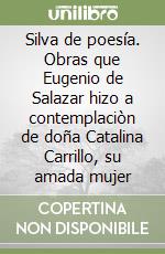 Silva de poesía. Obras que Eugenio de Salazar hizo a contemplaciòn de doña Catalina Carrillo, su amada mujer libro