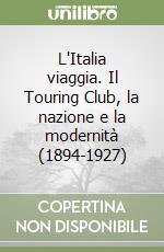 L'Italia viaggia. Il Touring Club, la nazione e la modernità (1894-1927) libro