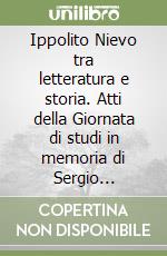 Ippolito Nievo tra letteratura e storia. Atti della Giornata di studi in memoria di Sergio Romagnoli