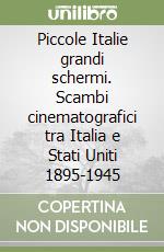 Piccole Italie grandi schermi. Scambi cinematografici tra Italia e Stati Uniti 1895-1945 libro