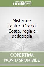 Mistero e teatro. Orazio Costa, regia e pedagogia libro