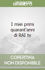 I miei primi quarant'anni di RAI tv