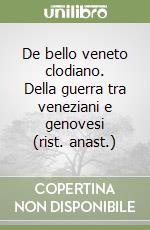 De bello veneto clodiano. Della guerra tra veneziani e genovesi (rist. anast.)