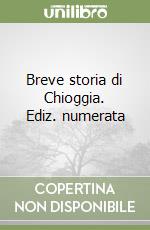 Breve storia di Chioggia. Ediz. numerata