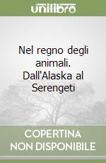 Nel regno degli animali. Dall'Alaska al Serengeti libro