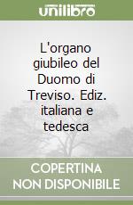 L'organo giubileo del Duomo di Treviso. Ediz. italiana e tedesca libro