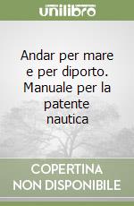 Andar per mare e per diporto. Manuale per la patente nautica libro