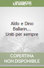 Aldo e Dino Ballarin... Uniti per sempre libro