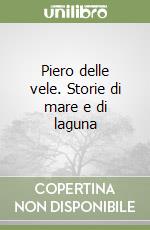 Piero delle vele. Storie di mare e di laguna