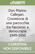 Don Marino Callegari. Cronistoria di una parrocchia tra fascismo e democrazia 1949-1950 libro