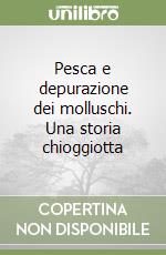 Pesca e depurazione dei molluschi. Una storia chioggiotta libro