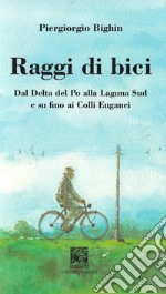 Raggi di bici. Dal delta del Po alla laguna sud di Venezia ai Colli Euganei libro