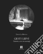 Gesti lievi. L'amore, se te ne accorgi libro